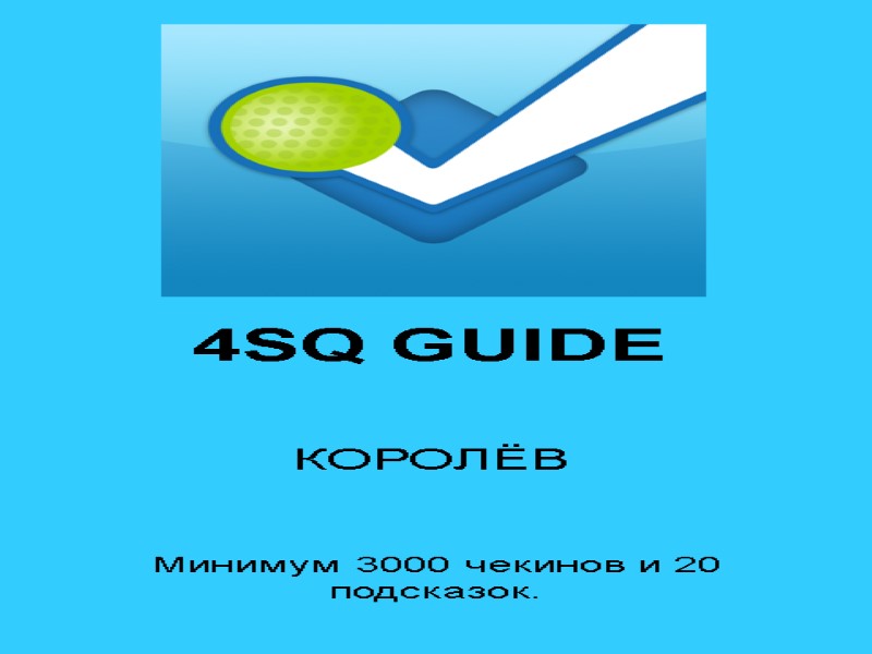 4SQ GUIDE КОРОЛЁВ Минимум 3000 чекинов и 20 подсказок.